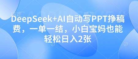 DeepSeek+AI自动写PPT挣稿费，一单一结，小白宝妈也能轻松日入2张-三石资源库