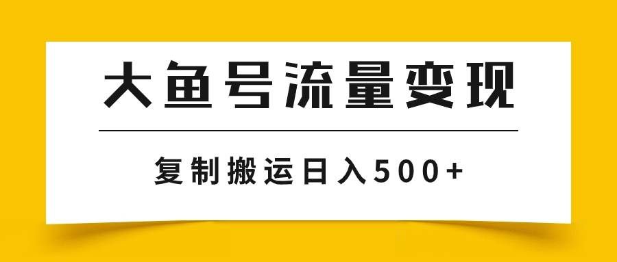 （7747期）大鱼号流量变现玩法，播放量越高收益越高，无脑搬运复制日入500+-三石资源库