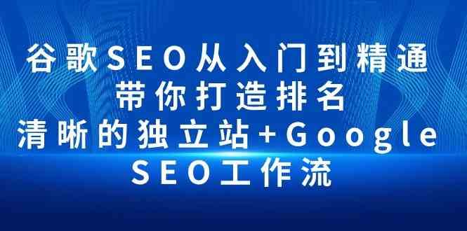 谷歌SEO从入门到精通 带你打造排名 清晰的独立站+Google SEO工作流-三石淘金网