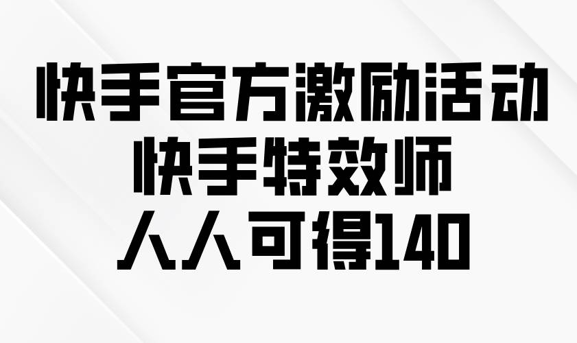 （13903期）快手官方激励活动-快手特效师，人人可得140-三石资源库