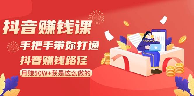 抖音赚钱课：手把手带你打通抖音赚钱路径，月赚50W+我是这么做的！-三石淘金网