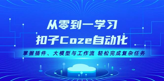 （13278期）从零到一学习扣子Coze自动化，掌握插件、大模型与工作流 轻松完成复杂任务-三石资源库