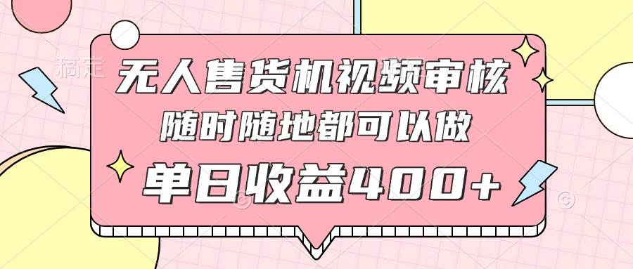 （14524期）无人售货机视频审核，十秒钟一单，有手机就行，随时随地可做单日收益400+-三石资源库
