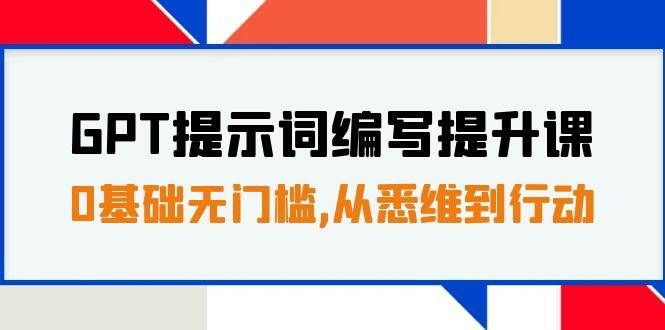 （7592期）GPT提示词编写提升课，0基础无门槛，从悉维到行动，30天16个课时-三石资源库