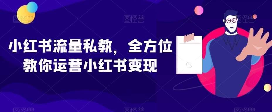 小红书流量私教，全方位教你运营小红书变现-三石资源库