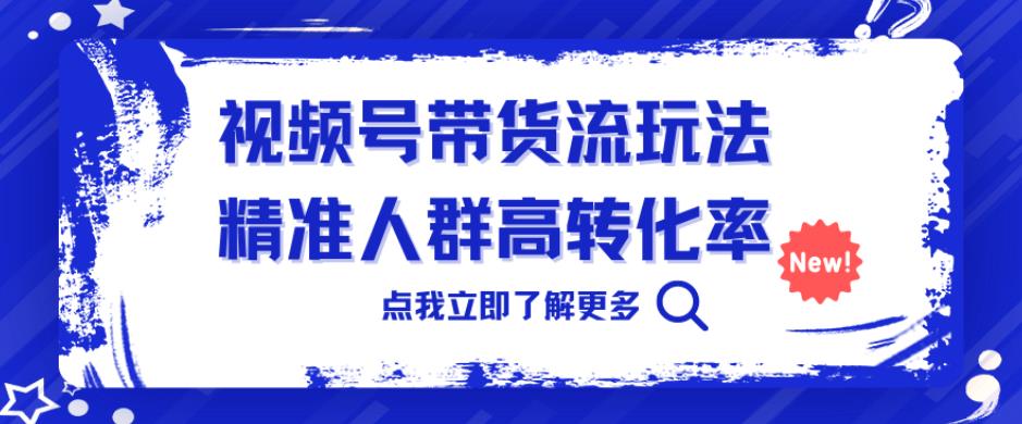 视频号带货流玩法，精准人群高转化率，0基础也可以上手【揭秘】-三石淘金网