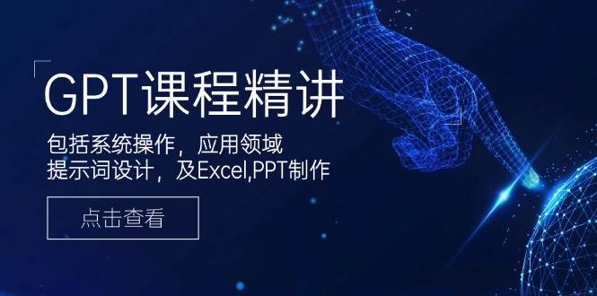 （14072期）GPT课程精讲，包括系统操作，应用领域，提示词设计，及Excel,PPT制作-三石资源库