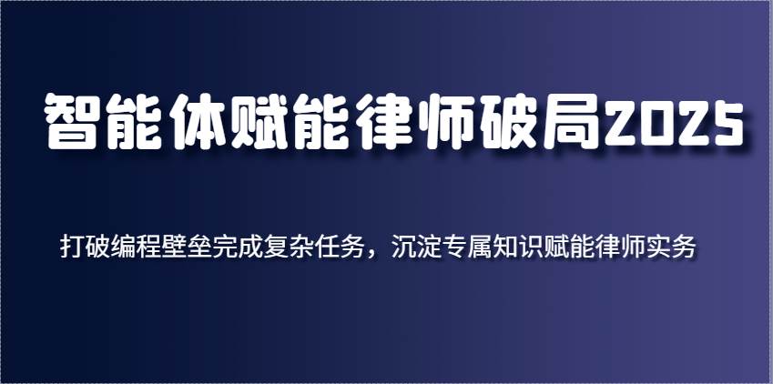 智能体赋能律师破局2025，打破编程壁垒完成复杂任务，沉淀专属知识赋能律师实务-三石淘金网