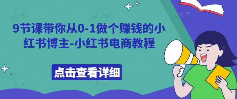 9节课带你从0-1做个赚钱的小红书博主-小红书电商教程-三石淘金网