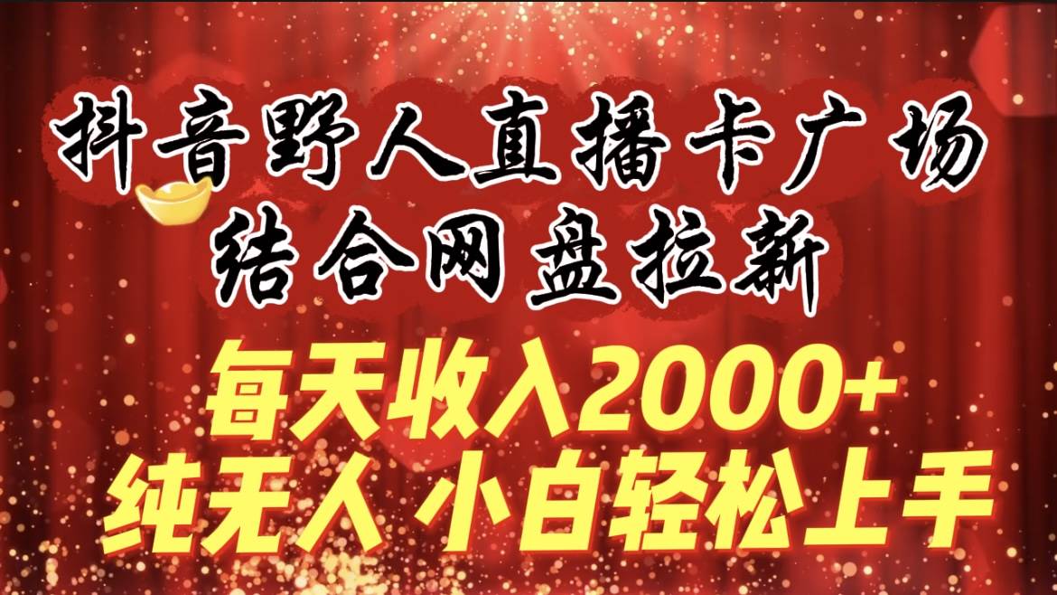 (9504期)每天收入2000+,抖音野人直播卡广场,结合网盘拉新,纯无人,小白轻松上手-三石资源库
