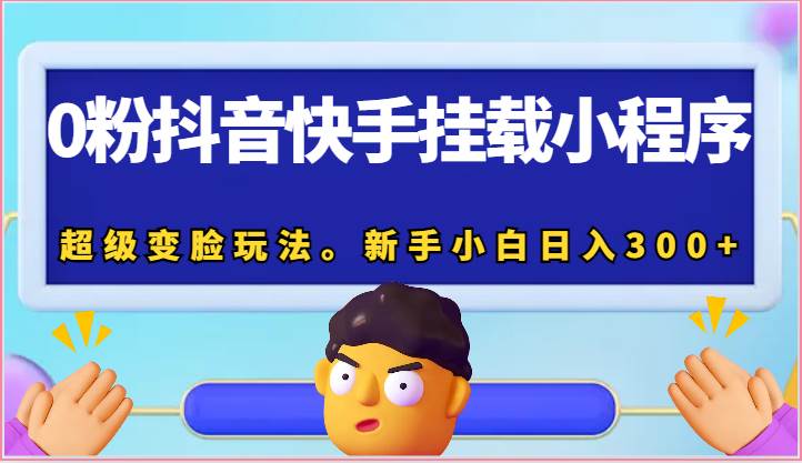 0粉抖音快手挂载小程序，超级变脸玩法。新手小白日入300+-三石淘金网