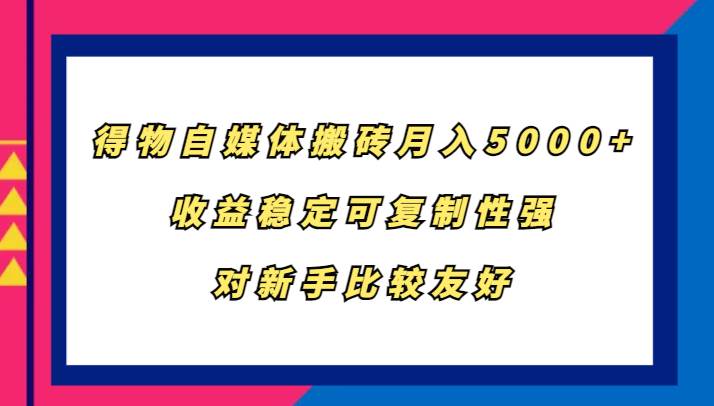 得物自媒体搬砖，月入5000+，收益稳定可复制性强，对新手比较友好-三石淘金网