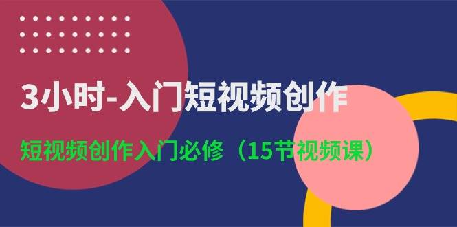 （10715期）3小时-入门短视频创作：短视频创作入门必修（15节视频课）-三石资源库