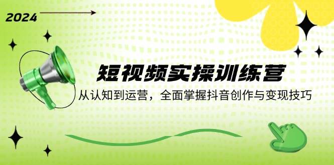 短视频实操训练营：从认知到运营，全面掌握抖音创作与变现技巧-三石淘金网