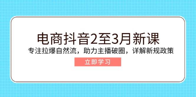 （14268期）电商抖音2至3月新课：专注拉爆自然流，助力主播破圈，详解新规政策-三石资源库