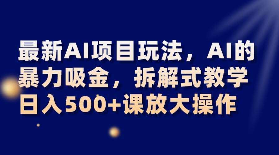 最新AI项目玩法，AI的暴力吸金，拆解式教学，日入500+课放大操作-三石淘金网