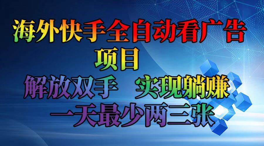 (12185期)海外快手全自动看广告项目 解放双手 实现躺赚 一天最少两三张-三石资源库