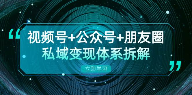 （13174期）视频号+公众号+朋友圈私域变现体系拆解，全体平台流量枯竭下的应对策略-三石资源库