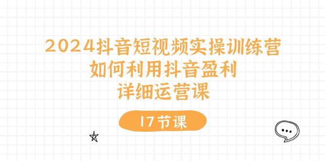 （10948期）2024抖音短视频实操训练营：如何利用抖音盈利，详细运营课（17节视频课）-三石资源库