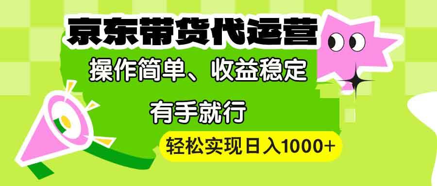 （13957期）【京东带货代运营】操作简单、收益稳定、有手就行！轻松实现日入1000+-三石资源库