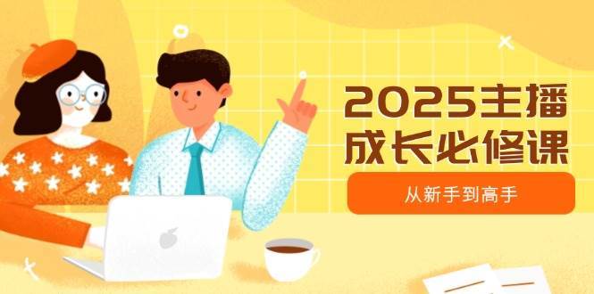 2025主播成长必修课，主播从新手到高手，涵盖趋势、定位、能力构建等-三石资源库