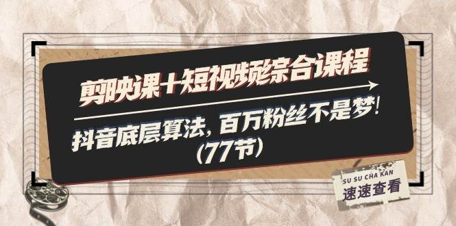 （11821期）剪映课+短视频综合课程：抖音底层算法，百万粉丝不是梦!（77节）-三石资源库