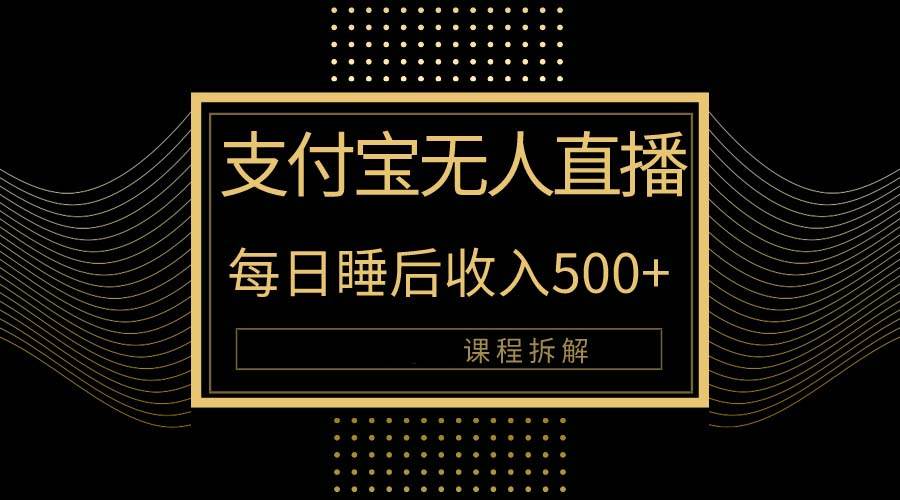 （10135期）支付宝无人直播新玩法大曝光！日入500+，教程拆解！-三石资源库