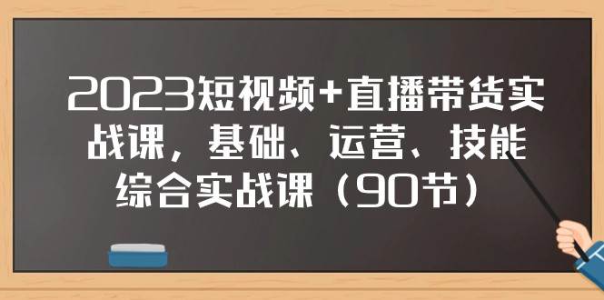2023短视频+直播带货实战课,基础、运营、技能综合实操课(97节)-三石资源库