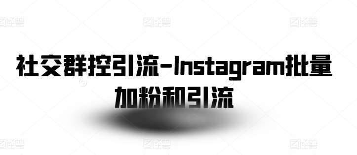 社交群控引流-Instagram批量加粉和引流-三石资源库