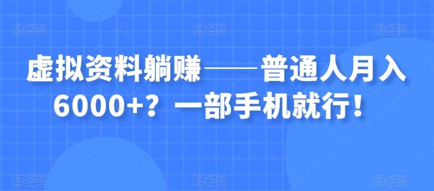 虚拟资料躺赚——普通人月入6000+？一部手机就行！-三石资源库