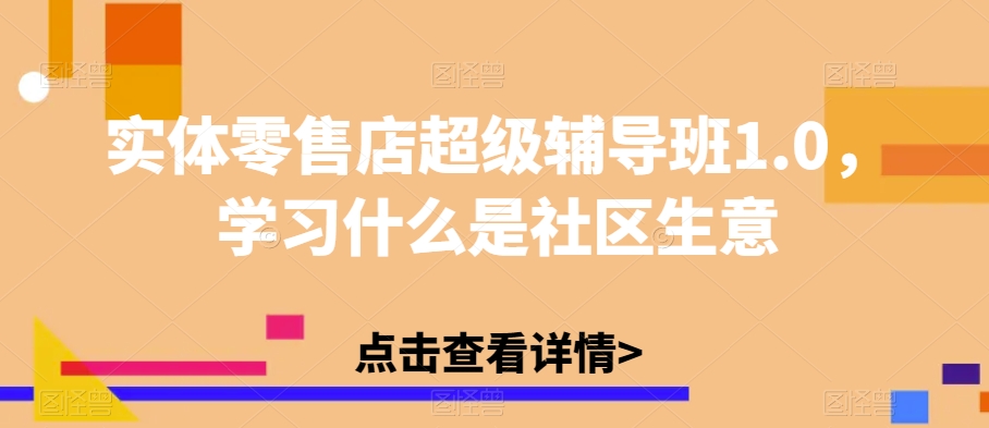实体零售店超级辅导班1.0，学习什么是社区生意-三石资源库