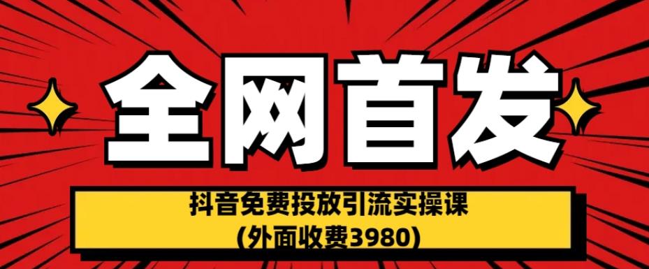 全网首发：抖音免费投放引流实操课(外面收费3980)【揭秘】-三石资源库