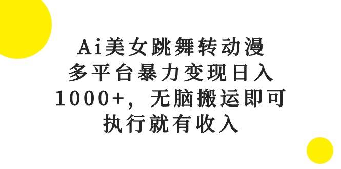 （10539期）Ai美女跳舞转动漫，多平台暴力变现日入1000+，无脑搬运即可，执行就有收入-三石资源库