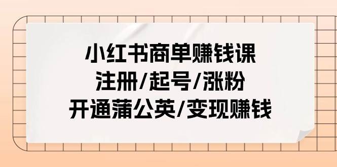 （11130期）小红书商单赚钱课：注册/起号/涨粉/开通蒲公英/变现赚钱（25节课）-三石资源库