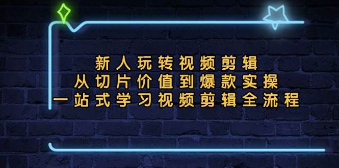 （13178期）新人玩转视频剪辑：从切片价值到爆款实操，一站式学习视频剪辑全流程-三石资源库