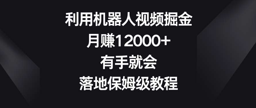利用机器人视频掘金，月赚12000+，有手就会，落地保姆级教程【揭秘】-三石资源库