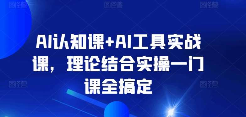 AI认知课+AI工具实战课，理论结合实操一门课全搞定-三石资源库