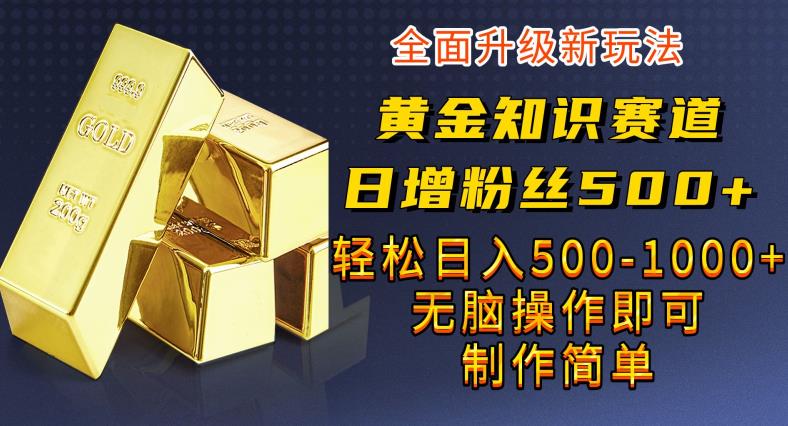 黄金知识赛道，一条作品涨粉500+，私域高利润单品转化，一部手机轻松实现日入500【揭秘】-三石资源库
