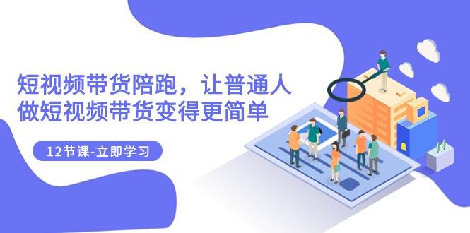2023短视频带货陪跑，让普通人做短视频带货变得更简单（12节课）-三石淘金网