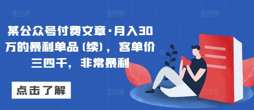 某公众号付费文章·月入30万的暴利单品(续)，客单价三四千，非常暴利-三石资源库