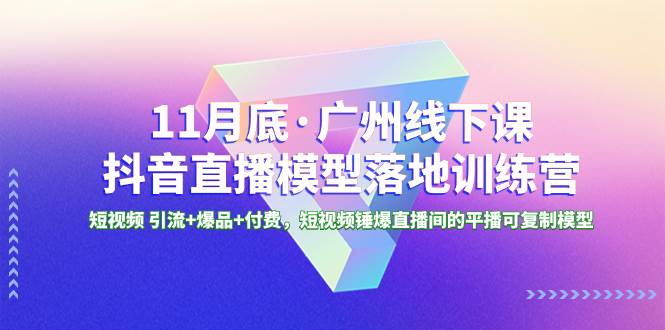 （8426期）11月底·广州线下课抖音直播模型落地-特训营，短视频 引流+爆品+付费，短..-三石资源库