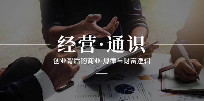 经营通识,创业背后的商业规律与财富逻辑(10节课)-三石资源库