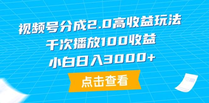 （9716期）视频号分成2.0高收益玩法，千次播放100收益，小白日入3000+-三石资源库