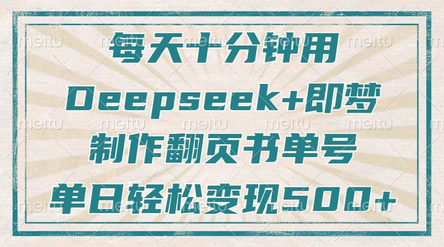 （14123期）每天十分钟，用Deepseek+即梦，制作翻页书单号，疯狂涨粉，单日变现500+-三石资源库