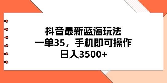 （11025期）抖音最新蓝海玩法，一单35，手机即可操作，日入3500+，不了解一下真是...-三石资源库