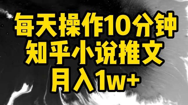 每天操作10分钟，知乎小说推文月入1w+【揭秘】-三石资源库