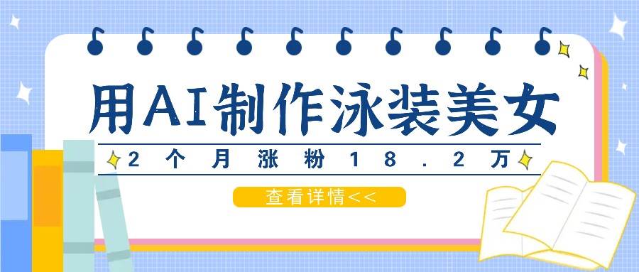 用AI生成泳装美女短视频，2个月涨粉18.2万，多种变现月收益万元-三石淘金网