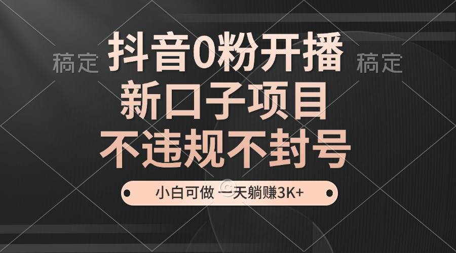 （13301期）抖音0粉开播，新口子项目，不违规不封号，小白可做，一天躺赚3K+-三石资源库