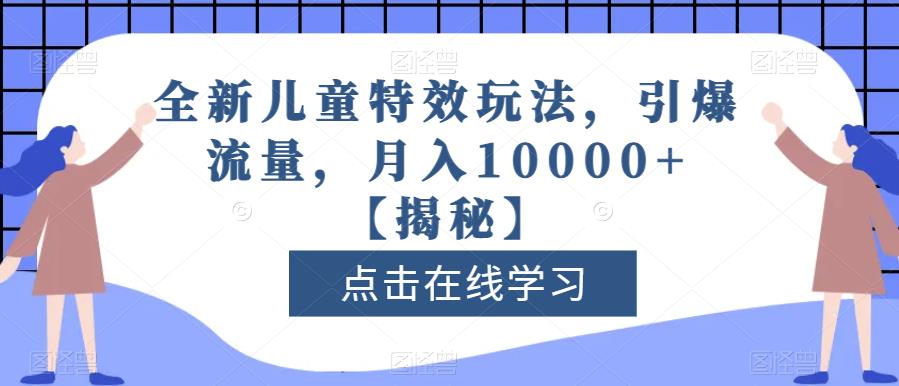全新儿童特效玩法，引爆流量，月入10000+【揭秘】-三石资源库