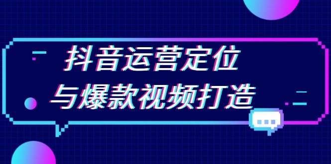 抖音运营定位与爆款视频打造：定位运营方向，挖掘爆款选题，提升播放量-三石淘金网